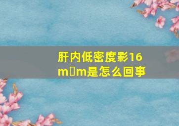 肝内低密度影16m m是怎么回事